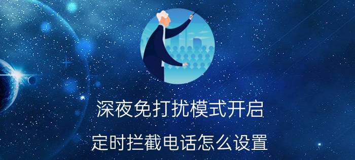 深夜免打扰模式开启 定时拦截电话怎么设置？